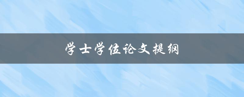 学士学位论文提纲(如何撰写一个完备的提纲)