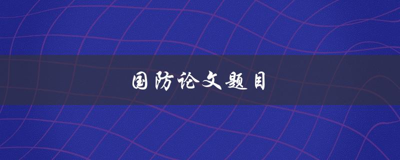 国防论文题目(如何提高我国国防水平)