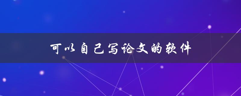 可以自己写论文的软件(有哪些可选方案？)