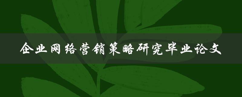 如何研究企业网络营销策略？——以毕业论文为例