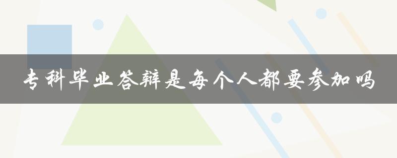 专科毕业答辩是每个人都要参加吗