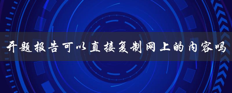 开题报告可以直接复制网上的内容吗