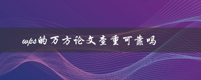 wps的万方论文查重可靠吗
