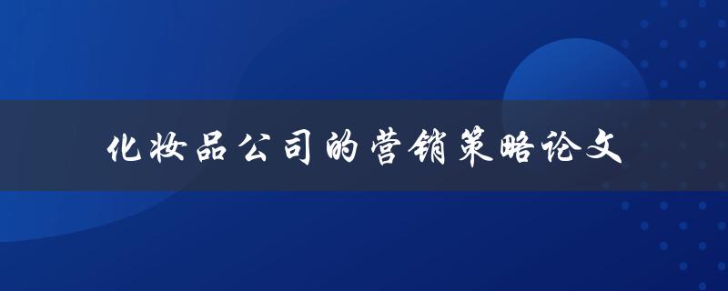 化妆品公司的营销策略论文如何制定有效的营销策略