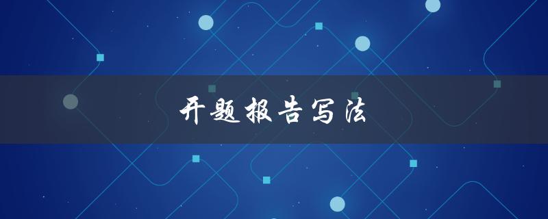 开题报告写法(应该包含哪些内容和格式要求)