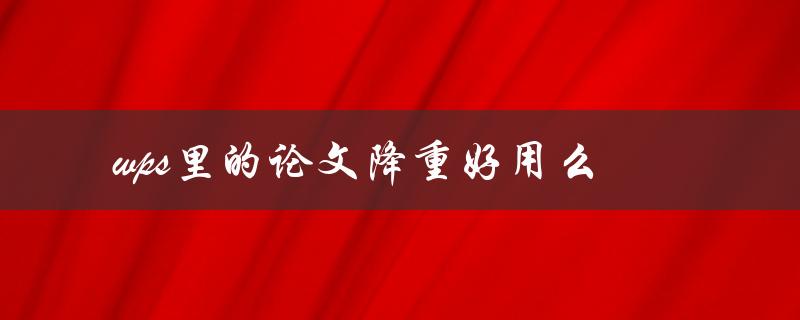 wps里的论文降重好用么