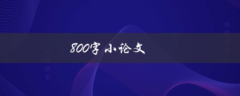 800字小论文(如何高效写作并提高质量)