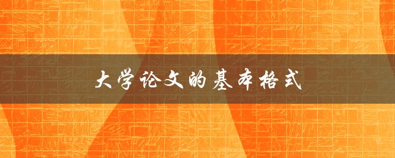 大学论文的基本格式(如何正确编排论文结构)