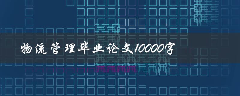 物流管理毕业论文10000字