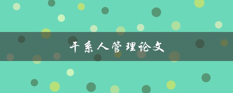 干系人管理论文(如何有效管理干系人关系)