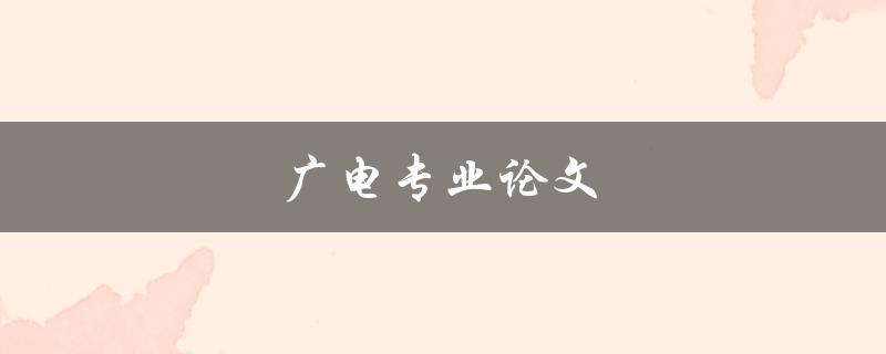 广电专业论文(如何撰写一篇成功的论文)