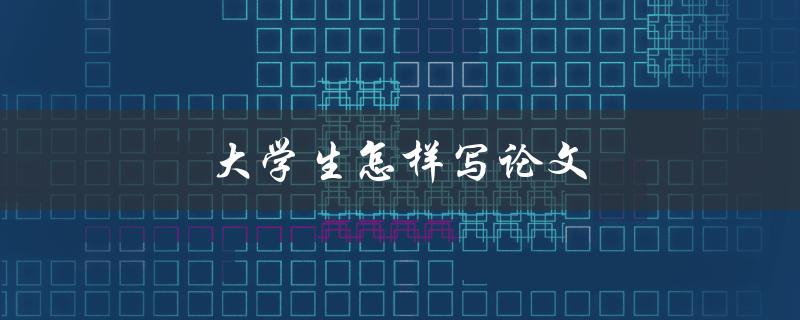 大学生怎样写论文(如何提高写作效率)