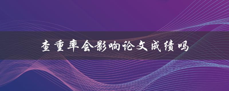 查重率会影响论文成绩吗