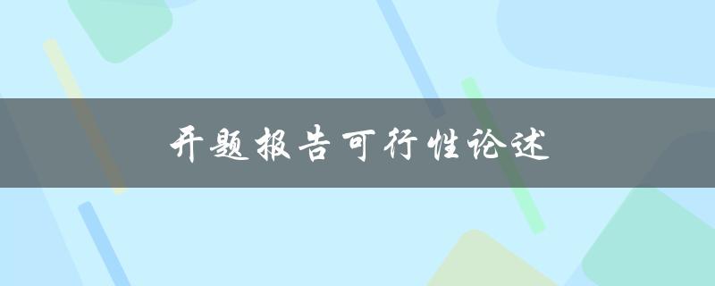 开题报告可行性论述(如何写出一份完美的可行性论述)