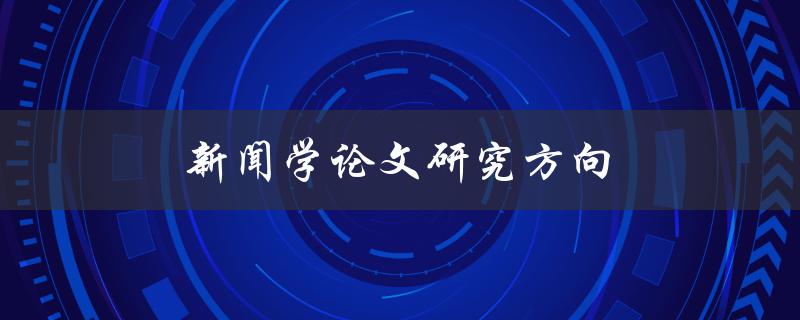 新闻学论文研究方向(如何选择合适的研究课题)