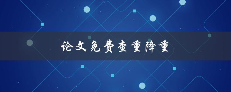 论文免费查重降重(哪些免费工具可以帮助你)