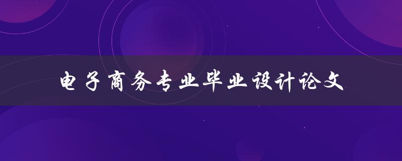 你如何撰写一篇优秀的电子商务专业毕业设计论文