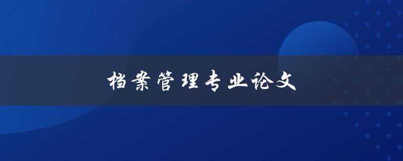 档案管理专业论文如何撰写