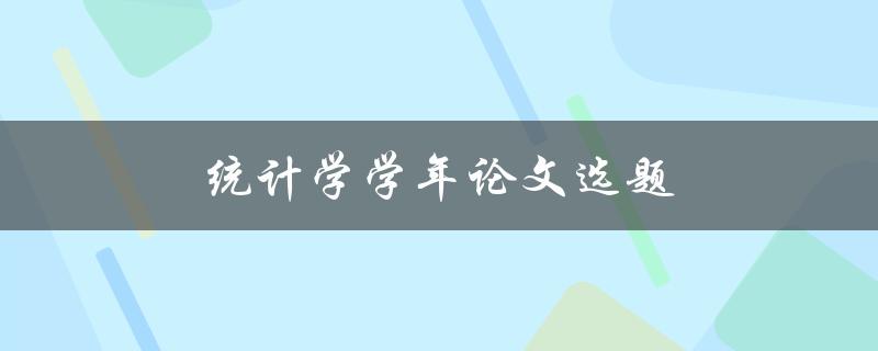 统计学学年论文选题(如何选择一个适合的研究方向)