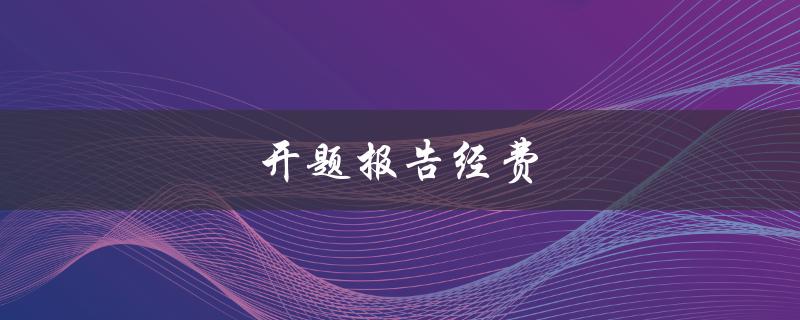 开题报告经费(如何申请与使用)
