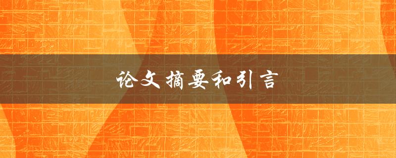 论文摘要和引言(如何撰写高质量的学术论文开篇)