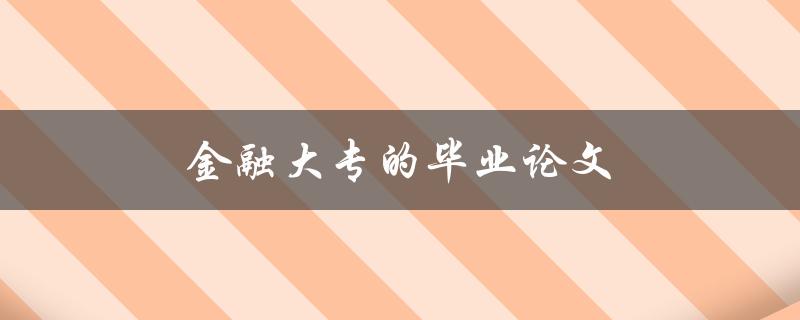 金融大专的毕业论文(如何选择研究方向与撰写方法)