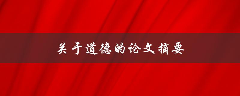 关于道德的论文摘要(道德哲学的核心思想是什么？)