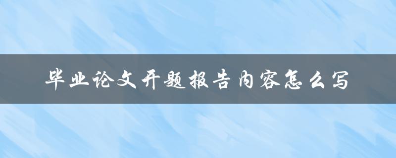 毕业论文开题报告内容怎么写