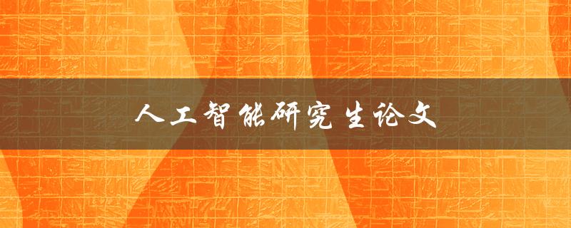 人工智能研究生论文(如何选择研究方向与论文题目)