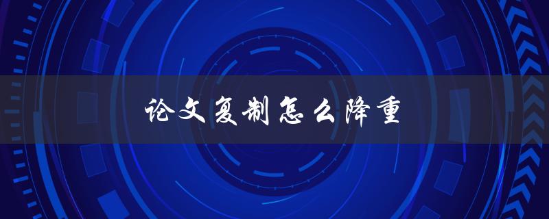 论文复制怎么降重(5种实用方法帮你解决)