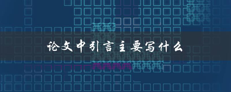 论文中引言主要写什么(如何撰写高质量引言段落)