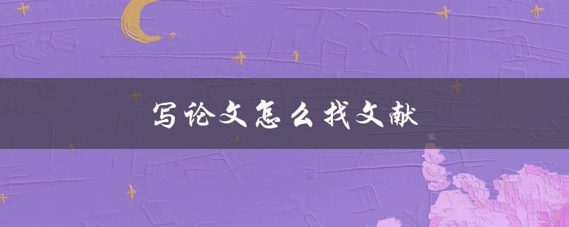 写论文怎么找文献(有哪些有效的文献检索方法)