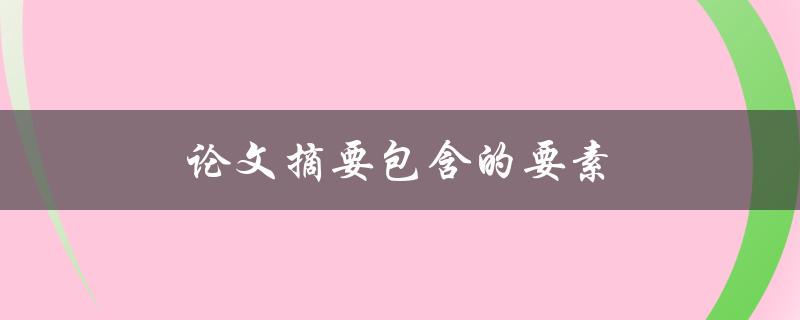 论文摘要包含的要素(有哪些必不可少的内容？)