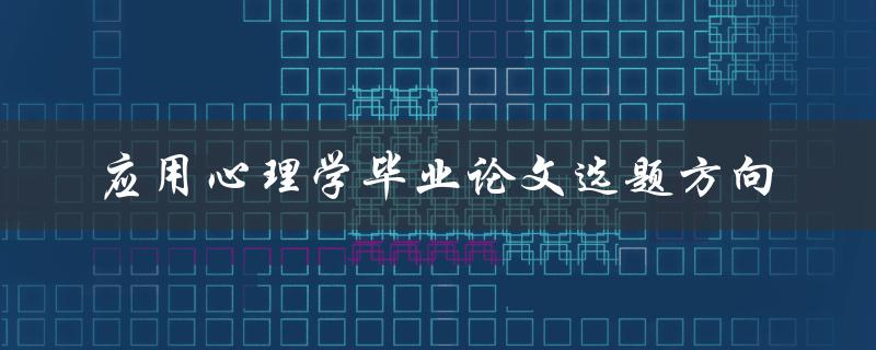 如何选择适合自己的应用心理学毕业论文选题方向