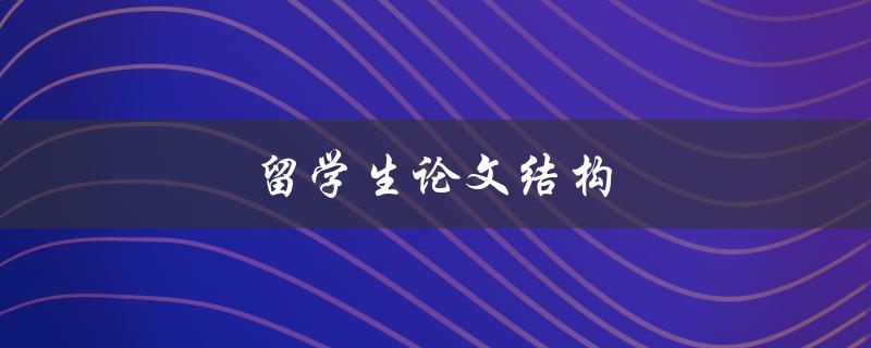 留学生论文结构(如何合理安排篇章框架)