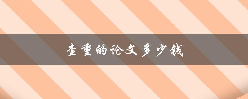 查重的论文多少钱(知道了，你就省心了)