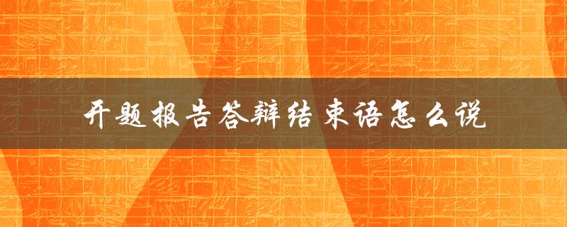 开题报告答辩结束语怎么说
