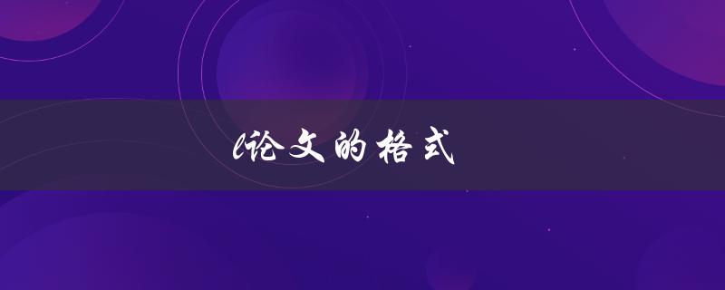 论文的格式(如何规范撰写论文格式？)