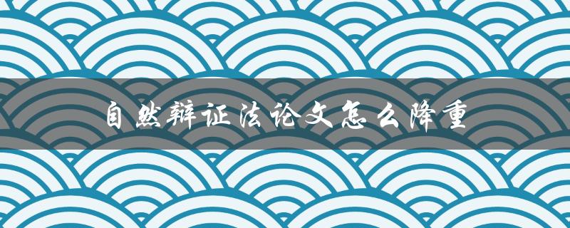 自然辩证法论文怎么降重