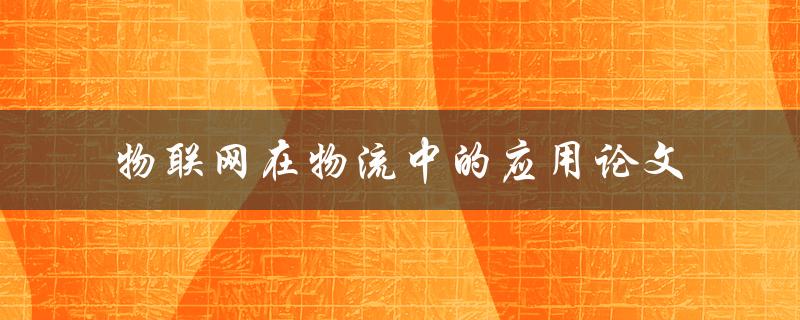 如何探讨物联网在物流中的应用？——一篇论文的研究与分析