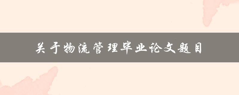 如何设计一个高效的物流管理系统以毕业论文题目为例