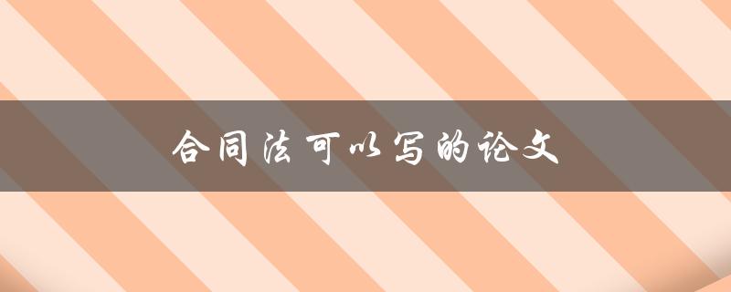 合同法可以写的论文(有哪些热门研究方向)