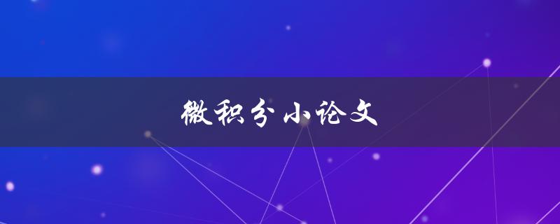 微积分小论文(如何撰写高质量的微积分论文)