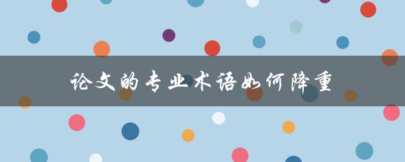论文的专业术语如何降重(论文降重技巧指南)