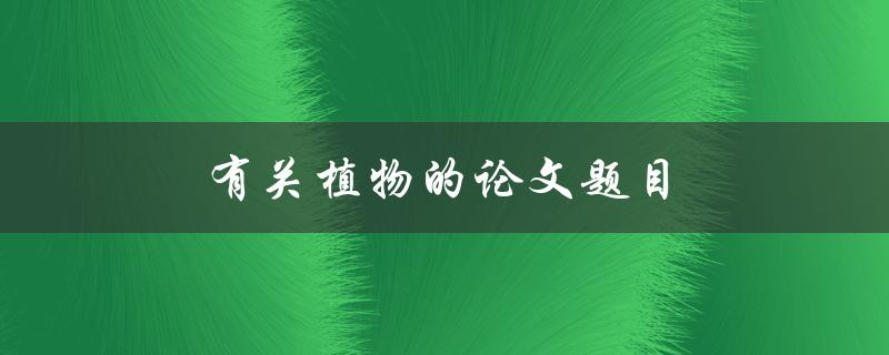 有关植物的论文题目(如何探究植物适应环境的机制)