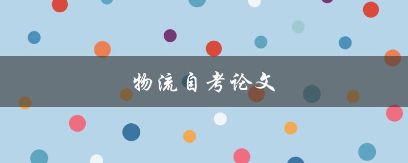 物流自考论文如何选取合适的研究课题