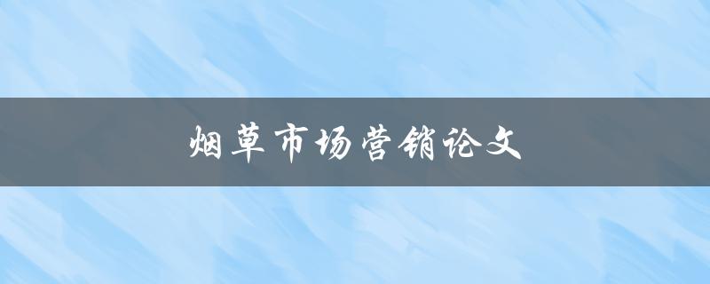 烟草市场营销论文(如何制定有效的营销策略)