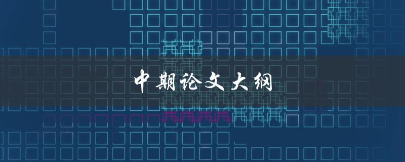 中期论文大纲(如何撰写完整且有效的大纲)