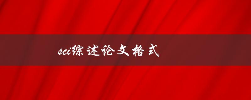 sci综述论文格式(有哪些必须遵循的规范和要点)