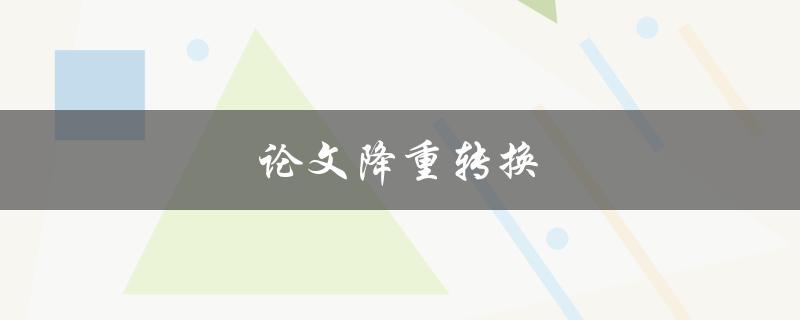 论文降重转换(如何避免被查重软件抓住)